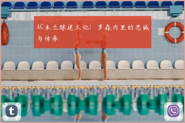 AC米兰球迷文化:罗森内里的忠诚与传承