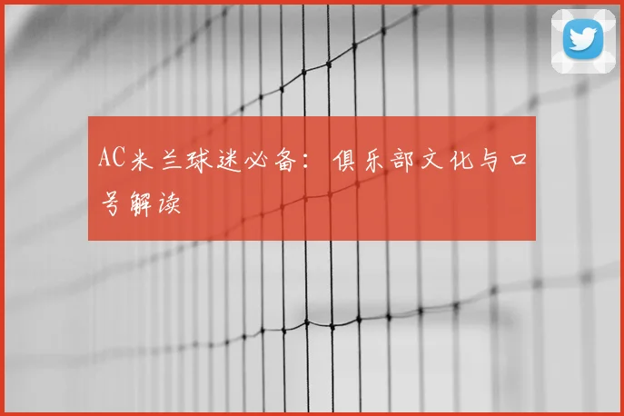 AC米兰球迷必备:俱乐部文化与口号解读