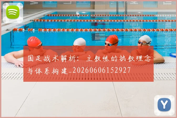 国足战术解析：主教练的执教理念与体系构建_20260606152927