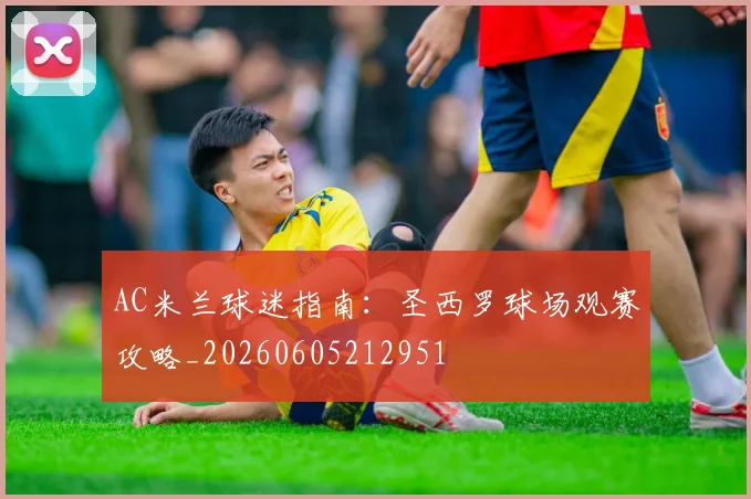 AC米兰球迷指南:圣西罗球场观赛攻略_20260605212951