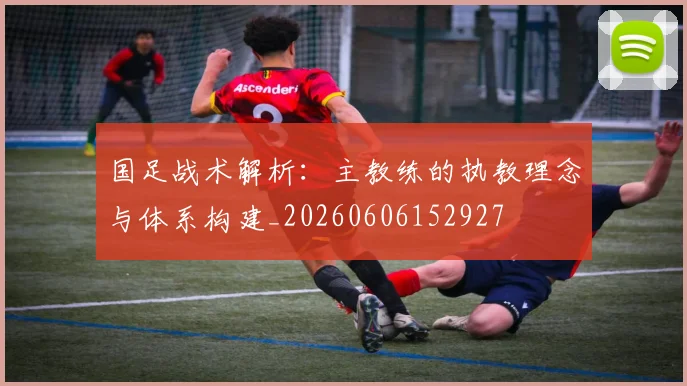 国足战术解析:主教练的执教理念与体系构建_20260606152927
