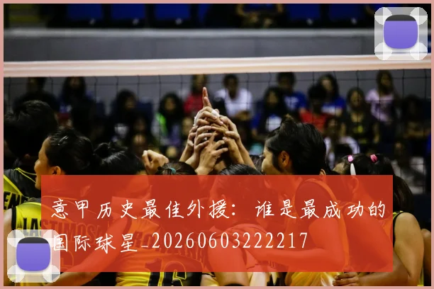 意甲历史最佳外援:谁是最成功的国际球星_20260603222217