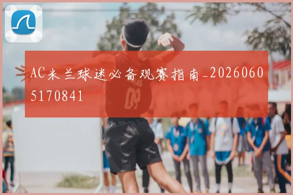 AC米兰球迷必备观赛指南_20260605170841