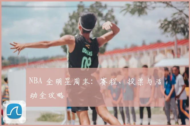 NBA 全明星周末:赛程、投票与活动全攻略