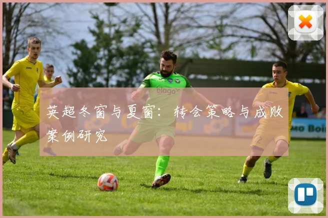 英超冬窗与夏窗:转会策略与成败案例研究