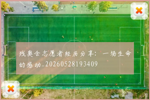 残奥会志愿者经历分享:一场生命的感动_20260528193409