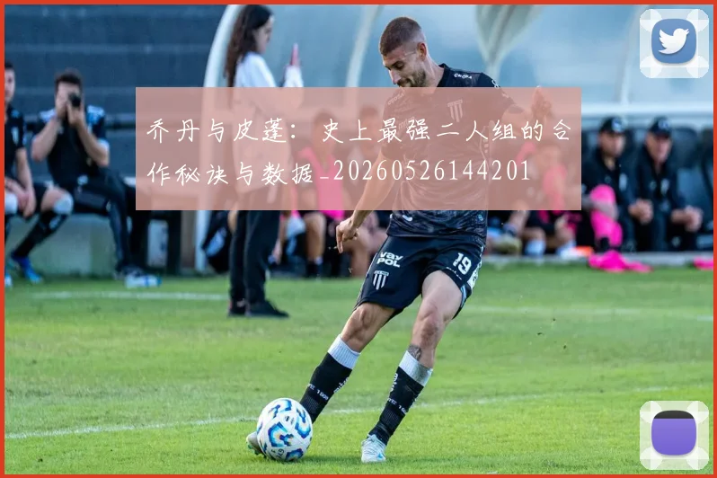 乔丹与皮蓬:史上最强二人组的合作秘诀与数据_20260526144201