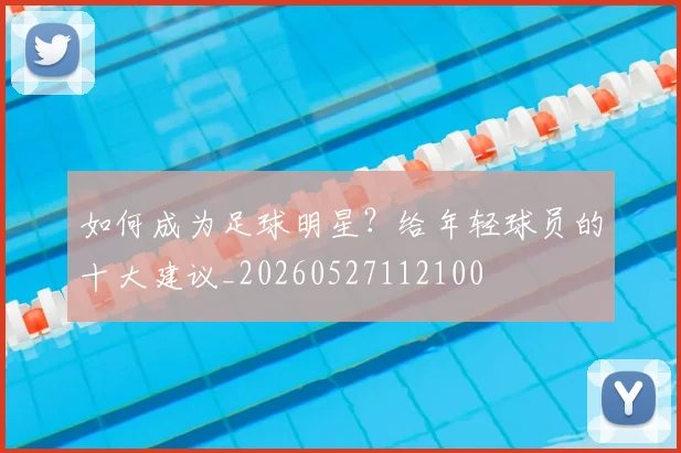 如何成为足球明星?给年轻球员的十大建议_20260527112100