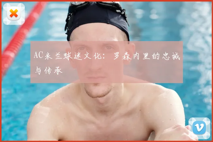 AC米兰球迷文化：罗森内里的忠诚与传承