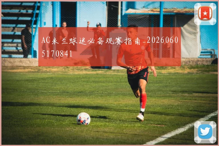 AC米兰球迷必备观赛指南_20260605170841