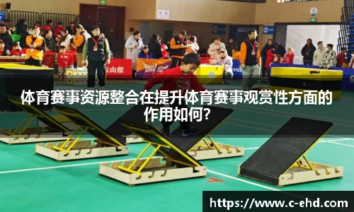 体育赛事资源整合在提升体育赛事观赏性方面的作用如何？